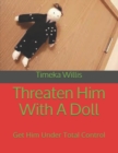 Image for Threaten Him With A Doll : Get Him Under Total Control