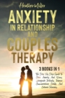 Image for Anxiety in Relationship and Couples Therapy : 3 Books in 1: The Step-By-Step Guide To Calm Anxiety And Worry, Extinguish Jealously, Improve Communications Skills, And Enhance Intimacy