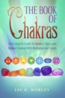 Image for The Book Of Chakras : The Complete Guide To Awaken, Open And Balance The Chakras For Complete Self-Healing With Meditation And Stones