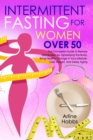 Image for Intermittent Fasting for Women Over 50 : The Complete Guide to Restore Metabolism by Detoxifying the Body. Bring Healthy Change in Your Lifestyle, Lose Weight, and Delay Aging.