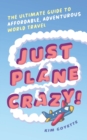 Image for Just Plane Crazy! : The Ultimate Guide to Affordable, Adventurous World Travel