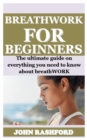 Image for Breathwork for Beginners : The ultimate on everything you need to know about breathWORK