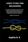 Image for Knot Tying for Beginners : The ultimate user guide to learn how to tie and identify essential knots for sailing, fishing, climbing, and camping with practical examples for beginners