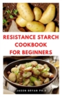 Image for Resistance Starch Cookbook for Beginners : Resistant Diet And Cookbook For Rapid Weight Loss, Heal Your Gut And Improve Your Inner Health