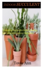 Image for Indoor Succulent : Complete care guides to the planting and growing of indoor succulent