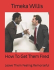 Image for How To Get Them Fired : Leave Them Feeling Remorseful