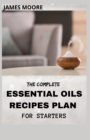 Image for The Complete Essential Oil Recipes Plan for Starters : Essential Oil To Give Health And Beauty