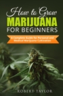 Image for How to Grow Marijuana for Beginners : A Complete Guide for Personal, Healthy, and Medical Marijuana Cultivation
