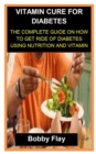 Image for Vitamin Cure for Diabetes : Vitamin Cure for Diabetes: The Complete Guide on How to Get Ride of Diabetes Using Nutrition and Vitamin