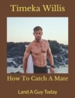 Image for How To Catch A Mate : Land A Guy Today