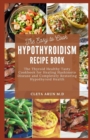 Image for The Easy to Cook Hypothroidism Recipe Book : The Thyroid Healthy Tasty Cookbook for Healing Hashimoto Disease and Completely Restoring Hypothyroid Health