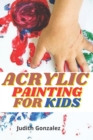 Image for Acrylic Painting For Kids : Complete Kids Guide and step-by-step Painting Techniques for Acrylics Painting.