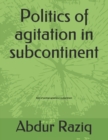 Image for Politics of agitation in subcontinent : Story of political agitations in subcontinent
