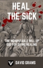 Image for Heal the Sick : The Indisputable Will of God for Divine Healing