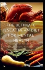 Image for The Ultimate Pescatarian Diet For Mental Health : Enjoy Healthy Fish Recipes To Improve Your Mental Health, Reduce Anxiety, Stress And Your Overall Health