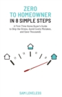 Image for Zero to Home Owner in 8 Simple Steps : A First Time Home Buyer&#39;s Guide to Skip the Stress, Avoid Costly Mistakes, and Save Thousands