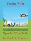 Image for Figure Out Where To Go : And What To Do On Vacation