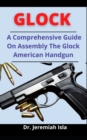 Image for Glock : A Comprehensive Guide On Assembling The Glock American Handgun