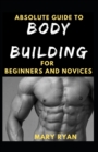 Image for Absolute Guide To Body Building For Beginners And Novices