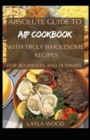 Image for Absolute Guide To AIP Cookbook With Truly Wholesome Recipes For Beginners And Dummies