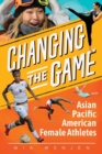Image for Changing the Game : Asian Pacific American Female Athletes