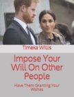 Image for Impose Your Will On Other People : Have Them Granting Your Wishes