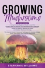 Image for Growing Mushrooms : 3 in 1- A Comprehensive Beginner&#39;s Guide+ Simple and Effective Methods for Indoor and Outdoor Mushroom Farming+ Advanced Techniques For Growing Shiitake and Oyster Mushrooms