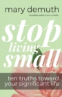 Image for Stop Living Small : Ten Truths Toward Your Significant Life