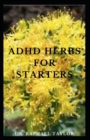 Image for ADHD Herbs For Starters : Guide To Using Natural And Herbal Remedies In Treating ADHD Includes Everything You Need To Know