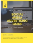 Image for How To Get Started : SOCIAL MEDIA ADVERTISING GUIDE: Become A Digital Marketer