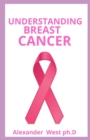 Image for Understanding Breast Cancer : Understanding the Disease, Treatments, Emotions and Recovery from Breast Cancer