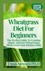 Image for Wheatgrass Diet For Beginners : The Perfect Guide To Creating Quick And Easy Wheat Grass Meals From Your Kitchen Table