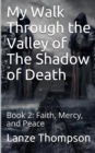 Image for My Walk Through the Valley of The Shadow of Death : Book 2: Faith, Mercy, and Peace