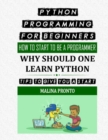Image for Python Programming For Beginners : How To Start To Be A Programmer: Why Should One Learn Python: Tips To Give You A Start