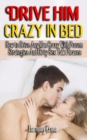 Image for Drive Him Crazy in Bed : How to Drive Any Man Crazy With Proven Strategies And Dirty Sex Talk Phrases - Step By Step Guide On How To Tease, Ride Your Man In Bed For Maximum Sexual Pleasures