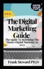 Image for The Digital Marketing Guide : The Guide To Becoming The Master Digital Marketer In 2022