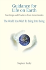 Image for Guidance for Life on Earth : Teachings and Practices from Inner Guides - The World You Wish To Bring Into Being