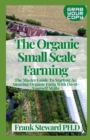 Image for The Organic Small Scale Farming : The Master Guide To Starting An Amazing Organic Farm With Do-it-Yourself Skills