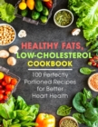 Image for Healthy Fats, Low-Cholesterol Cookbook : 100 Perfectly Portioned Recipes for Better Heart Health