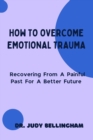 Image for How to Overcome Emotional Trauma : Recovering From A Painful Past For A Better Future