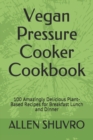 Image for Vegan Pressure Cooker Cookbook : 100 Amazingly Delicious Plant-Based Recipes for Breakfast Lunch and Dinner