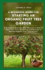 Image for A beginners guide for starting an organic fruit tree garden : A complete demmies user manual on how to start your tree gardening and become a skilled organic fruit tree farmer