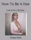 Image for How To Be A Hoe : Live A Fun Life Now