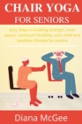 Image for Most Effective Chair Yoga for Seniors : Easy Steps to building strength, Inner peace, maximum flexibility, pain relief and healthier lifestyle for seniors