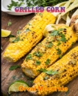 Image for Grilled Corn : 150 recipe Delicious and Easy The Ultimate Practical Guide Easy bakes Recipes From Around The World grilled corn cookbook