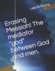 Image for Erasing Messiah! The mediator god between God and men.