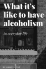 Image for What it&#39;s like to have Alcoholism : In everyday life