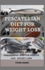 Image for Pescaterian Diet for Weight Loss : The Complete Guide to Pescaterian Diet for Health and Weight Loss