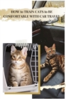 Image for HOW t? TRAIN CATS t? BE COMFORTABLE WITH CAR TRAVEL