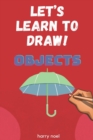 Image for Let&#39;s Learn to Draw! Objects : For Kids Ages 4 - 7 to Learn How to Draw